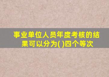 事业单位人员年度考核的结果可以分为( )四个等次